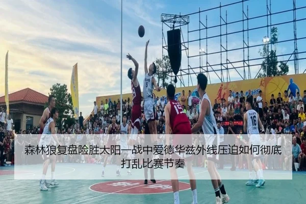 森林狼复盘险胜太阳一战中爱德华兹外线压迫如何彻底打乱比赛节奏