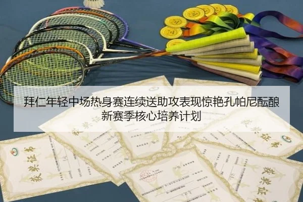 拜仁年轻中场热身赛连续送助攻表现惊艳孔帕尼酝酿新赛季核心培养计划
